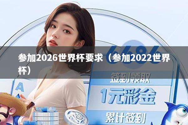 参加2026世界杯要求（参加2022世界杯）