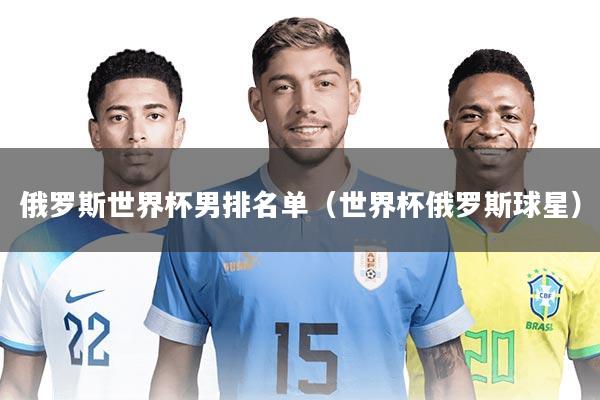 俄罗斯世界杯男排名单（世界杯俄罗斯球星）