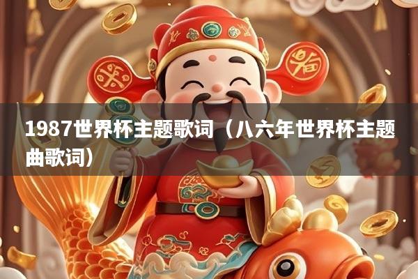 1987世界杯主题歌词(八六年世界杯主题曲歌词)