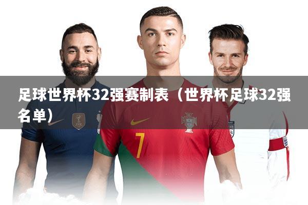 足球世界杯32强赛制表(世界杯足球32强名单)
