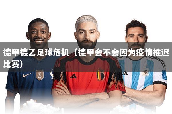 德甲德乙足球危机（德甲会不会因为疫情推迟比赛）