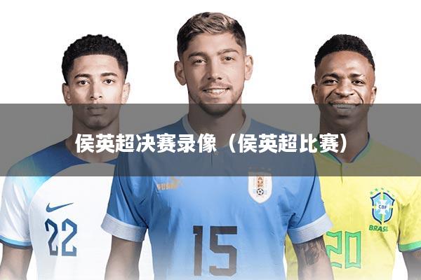 侯英超决赛录像（侯英超比赛）