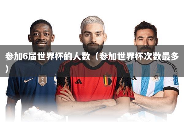 参加6届世界杯的人数（参加世界杯次数最多）