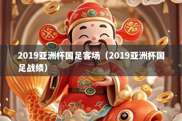 2019亚洲杯国足客场（2019亚洲杯国足战绩）