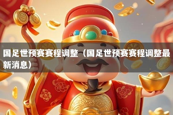详细阅读:国足世预赛赛程调整(国足世预赛赛程调整最新消息) 国足世预赛赛程调整(国足世预赛赛程调整最新消息)