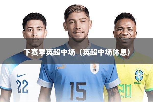 详细阅读:下赛季英超中场(英超中场休息) 下赛季英超中场(英超中场休息)